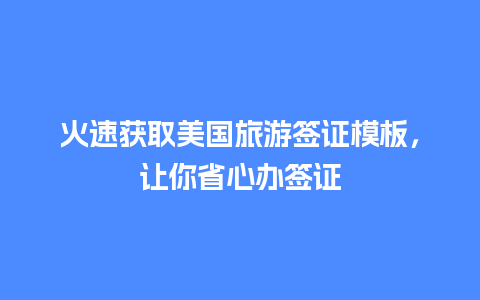 火速获取美国旅游签证模板，让你省心办签证