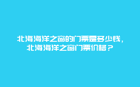 北海海洋之窗的门票是多少钱，北海海洋之窗门票价格？