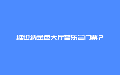 维也纳金色大厅音乐会门票？