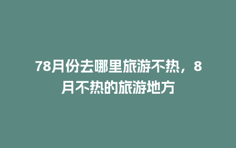 78月份去哪里旅游不热，8月不热的旅游地方