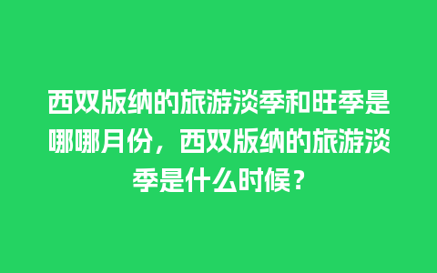 西双版纳的旅游淡季和旺季是哪哪月份，西双版纳的旅游淡季是什么时候？