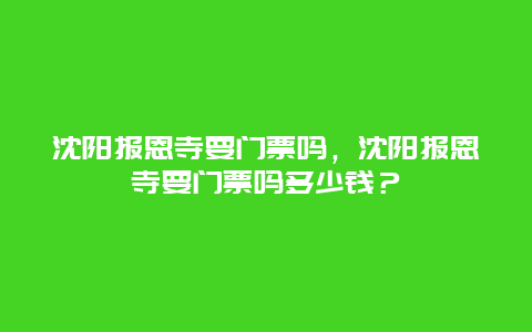 沈阳报恩寺要门票吗，沈阳报恩寺要门票吗多少钱？