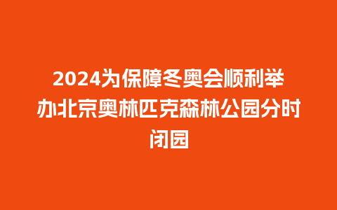 2024为保障冬奥会顺利举办北京奥林匹克森林公园分时闭园