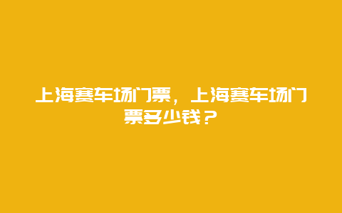 上海赛车场门票，上海赛车场门票多少钱？