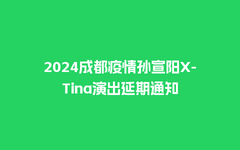 2024成都疫情孙宣阳X-Tina演出延期通知