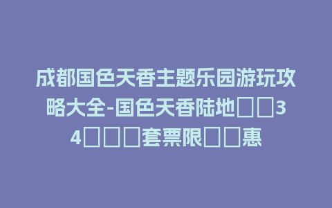 成都国色天香主题乐园游玩攻略大全-国色天香陆地樂園34項遊樂套票限時優惠