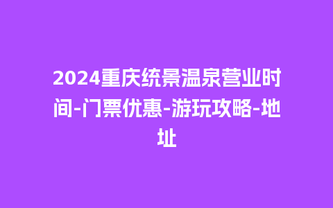 2024重庆统景温泉营业时间-门票优惠-游玩攻略-地址