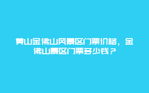 黄山金佛山风景区门票价格，金佛山景区门票多少钱？