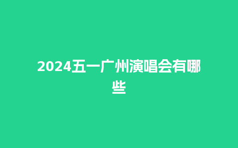 2024五一广州演唱会有哪些