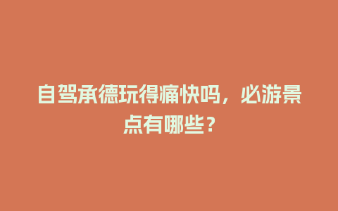 自驾承德玩得痛快吗，必游景点有哪些？