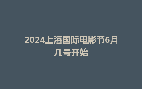 2024上海国际电影节6月几号开始