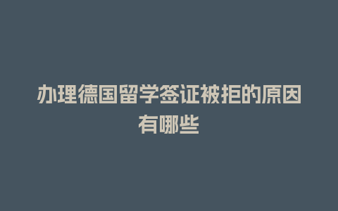 办理德国留学签证被拒的原因有哪些