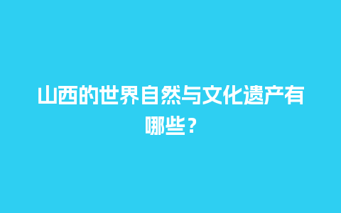 山西的世界自然与文化遗产有哪些？