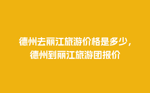 德州去丽江旅游价格是多少，德州到丽江旅游团报价