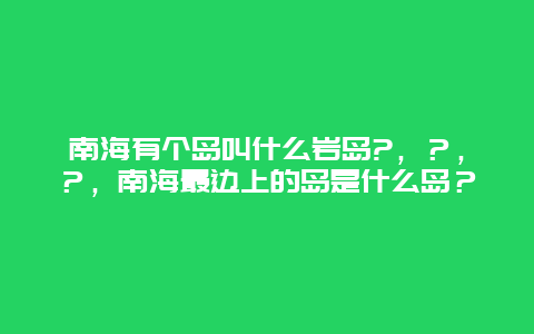 南海有个岛叫什么岩岛?，？，？，南海最边上的岛是什么岛？