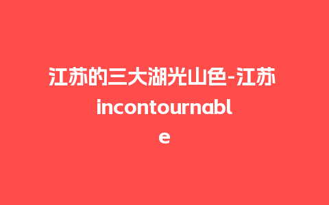 江苏的三大湖光山色-江苏 incontournable