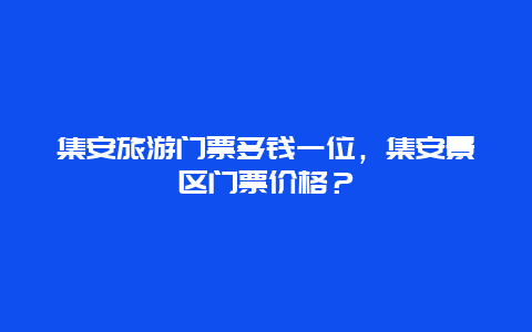 集安旅游门票多钱一位，集安景区门票价格？