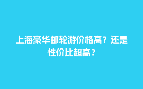 上海豪华邮轮游价格高？还是性价比超高？