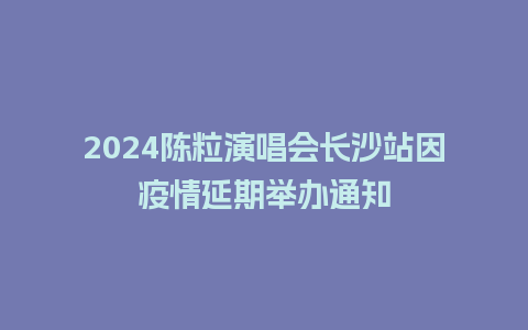 2024陈粒演唱会长沙站因疫情延期举办通知