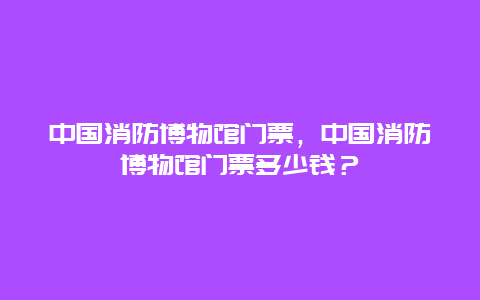 中国消防博物馆门票，中国消防博物馆门票多少钱？