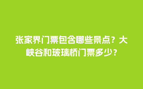 张家界门票包含哪些景点？大峡谷和玻璃桥门票多少？