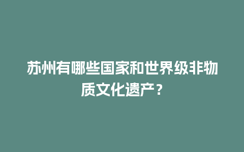 苏州有哪些国家和世界级非物质文化遗产？