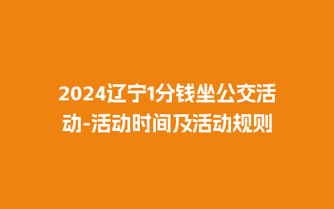 2024辽宁1分钱坐公交活动-活动时间及活动规则