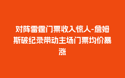 对阵雷霆门票收入惊人-詹姆斯破纪录带动主场门票均价暴涨