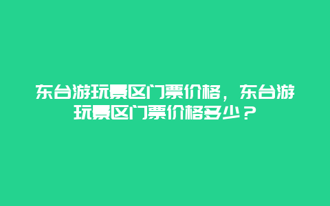 东台游玩景区门票价格，东台游玩景区门票价格多少？