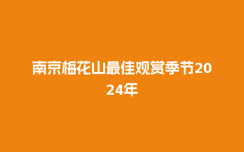 南京梅花山最佳观赏季节2024年