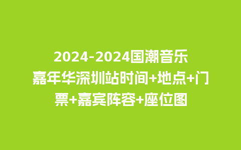 2024-2024国潮音乐嘉年华深圳站时间+地点+门票+嘉宾阵容+座位图