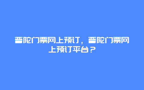 普陀门票网上预订，普陀门票网上预订平台？