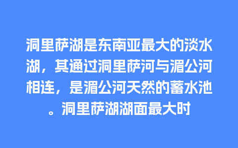 洞里萨湖是东南亚最大的淡水湖，其通过洞里萨河与湄公河相连，是湄公河天然的蓄水池。洞里萨湖湖面最大时