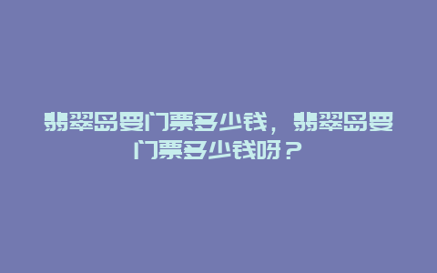 翡翠岛要门票多少钱，翡翠岛要门票多少钱呀？