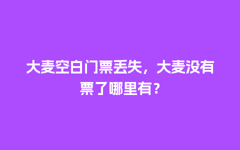 大麦空白门票丢失，大麦没有票了哪里有？