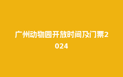 广州动物园开放时间及门票2024