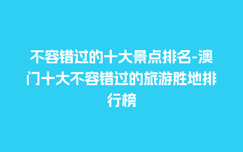 不容错过的十大景点排名-澳门十大不容错过的旅游胜地排行榜