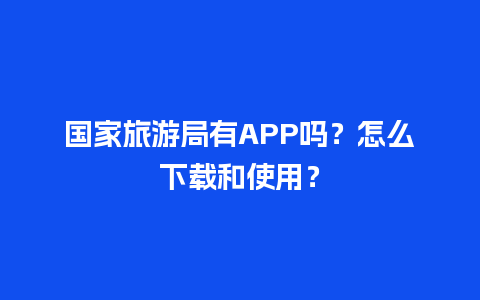 国家旅游局有APP吗？怎么下载和使用？