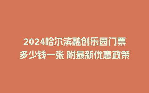 2024哈尔滨融创乐园门票多少钱一张 附最新优惠政策