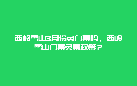 西岭雪山3月份免门票吗，西岭雪山门票免票政策？