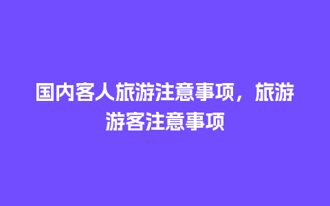 国内客人旅游注意事项，旅游游客注意事项