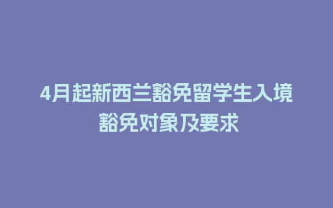 4月起新西兰豁免留学生入境 豁免对象及要求