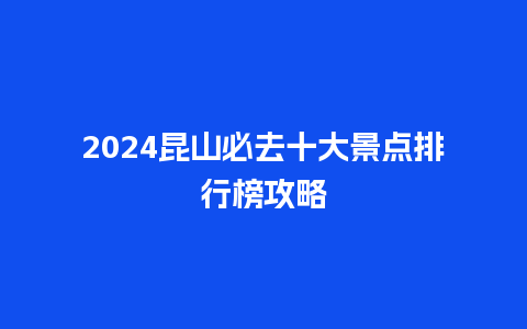 2024昆山必去十大景点排行榜攻略