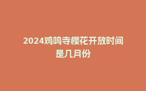 2024鸡鸣寺樱花开放时间是几月份