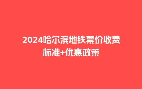 2024哈尔滨地铁票价收费标准+优惠政策