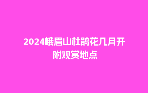 2024峨眉山杜鹃花几月开 附观赏地点