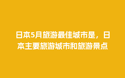 日本5月旅游最佳城市是，日本主要旅游城市和旅游景点