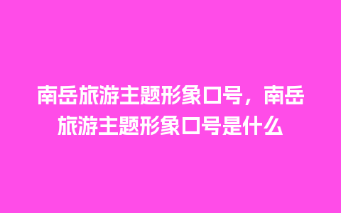 南岳旅游主题形象口号，南岳旅游主题形象口号是什么