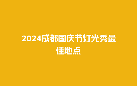 2024成都国庆节灯光秀最佳地点