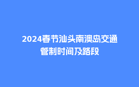 2024春节汕头南澳岛交通管制时间及路段